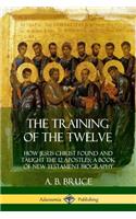 The Training of the Twelve: How Jesus Christ Found and Taught the 12 Apostles; A Book of New Testament Biography
