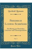 Friedrich Ludwig Schröder, Vol. 1: Ein Beitrag zur Deutschen Litteratur-und Theatergeschichte (Classic Reprint)