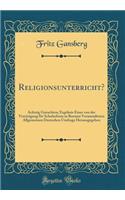 Religionsunterricht?: Achtzig Gutachten; Ergebnis Einer von der Vereinigung für Schulreform in Bremen Veranstalteten Allgemeinen Deutschen Umfrage Herausgegeben (Classic Reprint)