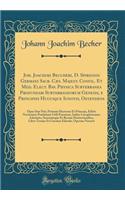 Joh. Joachimi Beccheri, D. Spirensis Germani Sacr. Cæs. Majest. Confil. Et Med. Elect. Bav. Physica Subterranea Profundam Subterraneorum Genesis, e Principiis Hucusque Ignotis, Ostendens: Opus Sine Pari, Primum Hactenus Et Princeps, Editio Novissim