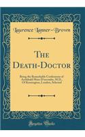 The Death-Doctor: Being the Remarkable Confessions of Archibald More D'escombe, M.D., Of Kensington, London, Selected (Classic Reprint)