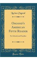 Osgood's American Fifth Reader: For Schools and Families (Classic Reprint)