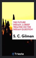 The Future Indian: A Brief Treatise on the Indian Question