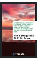 Kinsé Shiriaku = a History of Japan, from the First Visit of Commodore Perry in 1853 to the Capture of Hakodate by the Mikado's Forces in 1869