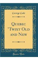 Quebec Twixt Old and New (Classic Reprint)