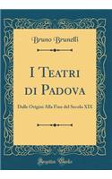 I Teatri Di Padova: Dalle Origini Alla Fine del Secolo XIX (Classic Reprint)
