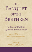 Banquet of the Brethren: An Ismaili Guide to Spiritual Hermeneutics: Part 1 a Persian Critical Edition of Nasir-I Khusraw's Khwan Al-Ikhwan