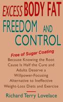 Excess Body Fat Freedom and Control: Free of Sugar Coating - Because Knowing the Root Cause Is Half the Cure and Adults Deserve a Willpower-Focusing A