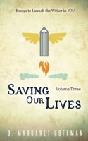 Saving Our Lives: Volume Three--Essays to Launch the Writer in YOU