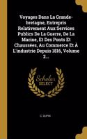 Voyages Dans La Grande-bretagne, Entrepris Relativement Aux Services Publics De La Guerre, De La Marine, Et Des Ponts Et Chaussées, Au Commerce Et À L'industrie Depuis 1816, Volume 2...