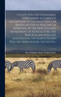 Utility-poultry Standards. Containing a Complete Description of the Most Popular Breeds of Utility Poultry, as Approved by the New Zealand Department of Agriculture, the New Zealand Poultry Association, the North Island Poultry Association, the Sou