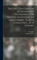First Ten Chapters of Xenophon's Oeconomicus Or Treatise On Household Management, Tr. Into Literal Engl., by A. Stewart