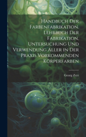 Handbuch der Farbenfabrikation. Lehrbuch der Fabrikation, Untersuchung und Verwendung aller in der Praxis vorkommenden Körperfarben