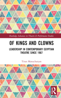 Of Kings and Clowns: Leadership in Contemporary Egyptian Theatre Since 1967(Routledge Advances in Theatre & Performance Studies)