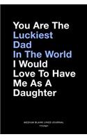 You Are The Luckiest Dad In The World I Would Love To Have Me As A Daughter, Medium Blank Lined Journal, 109 Pages