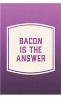 Bacon Is The Answer: Funny Sayings on the cover Journal 104 Lined Pages for Writing and Drawing, Everyday Humorous, 365 days to more Humor & Happiness Year Long Journal 