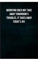 Worrying does not take away tomorrow's troubles, it takes away today's joy.