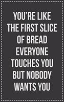 You're Like the First Slice of Bread Everyone Touches You but Nobody Wants You