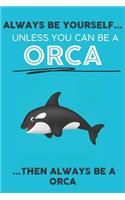 Always Be Your Self Unless You Can Be A Orca Then Always Be A Orca: Cute Orca Lovers Journal / Notebook / Diary / Birthday Gift (6x9 - 110 Blank Lined Pages)
