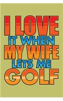 I Love It When My Wife Lets Me Golf: With a matte, full-color soft cover, this lined journal is the ideal size 6x9 inch, 54 pages cream colored pages . It makes an excellent gift as wel