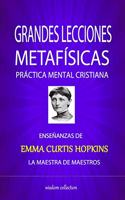 Grandes Lecciones Metafisicas: Enseñanzas de Emma Curtis Hopkins