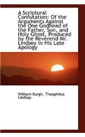 A Scriptural Confutation: Of the Arguments Against the One Godhead of the Father, Son, and Holy Ghos