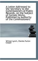 A Letter Addressed to the Secretary to the Commissioners of Public Records, on the Subject of Certai