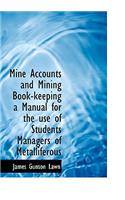 Mine Accounts and Mining Book-Keeping a Manual for the Use of Students Managers of Metalliferous