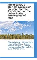 Immortality, a Clerical Symposium on What Are the Foundations of the Belief in the Immortality of Ma
