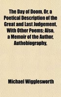 The Day of Doom, Or, a Poetical Description of the Great and Last Judgement, with Other Poems; Also, a Memoir of the Author, Authobiography,