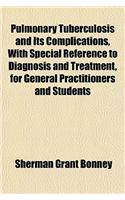 Pulmonary Tuberculosis and Its Complications, with Special Reference to Diagnosis and Treatment, for General Practitioners and Students