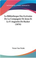 La Bibliotheque Des Ecrivains de La Compagnie de Jesus Et Le P. Augustin de Backer (1876)