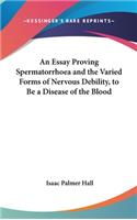 An Essay Proving Spermatorrhoea and the Varied Forms of Nervous Debility, to Be a Disease of the Blood