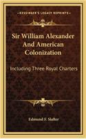 Sir William Alexander and American Colonization: Including Three Royal Charters