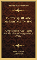 The Writings Of James Madison V6, 1790-1802: Comprising His Public Papers And His Private Correspondence (1906)(English)