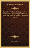 Report Of J. J. Williams, Chief Engineer, Upon The Location Of The Tehuantepec Railway And Carriage Road Across The Isthmus Of Tehuantepec (1870)