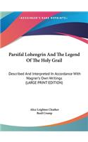 Parsifal Lohengrin and the Legend of the Holy Grail: Described and Interpreted in Accordance with Wagner's Own Writings (Large Print Edition)