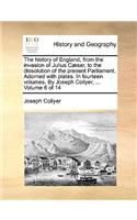 The History of England, from the Invasion of Julius C]sar, to the Dissolution of the Present Parliament. Adorned with Plates. in Fourteen Volumes. by Joseph Collyer, ... Volume 6 of 14