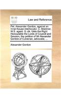 Pet. Alexander Gordon, Against an Inner-House Interlocutor. C. Bremner, W.S. Agent. G. Clk. Unto the Right Honourable the Lords of Council and Session, the Petition of MR Alexander Gordon of Culvenan, Advocate; ...: (English)