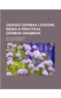 Graded German Lessons Being a Practical German Grammar; By William Eysenbach