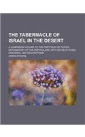 The Tabernacle of Israel in the Desert; A Companion Volume to the Portfolio of Plates, Explanatory of the Particulars, with Detailed Plans, Drawings,