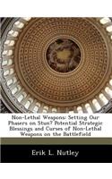 Non-Lethal Weapons: Setting Our Phasers on Stun? Potential Strategic Blessings and Curses of Non-Lethal Weapons on the Battlefield