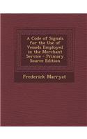 A Code of Signals for the Use of Vessels Employed in the Merchant Service - Primary Source Edition