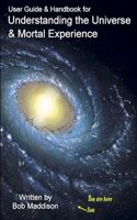 User Guide & Handbook for Understanding the Universe & Mortal Experience