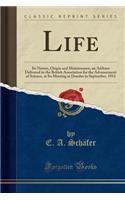 Life: Its Nature, Origin and Maintenance, an Address Delivered to the British Association for the Advancement of Science, at Its Meeting at Dundee in September, 1912 (Classic Reprint)