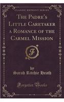 Padre's Little Caretaker a Romance of the Carmel Mission (Classic Reprint)