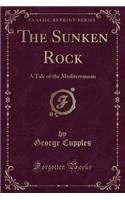 The Sunken Rock: A Tale of the Mediterranean (Classic Reprint): A Tale of the Mediterranean (Classic Reprint)