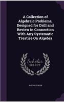 A Collection of Algebraic Problems, Designed for Drill and Review in Connection With Any Systematic Treatise On Algebra