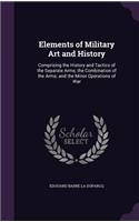Elements of Military Art and History: Comprising the History and Tactics of the Separate Arms; the Combination of the Arms; and the Minor Operations of War(English)