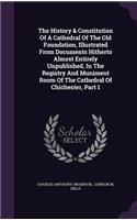 History & Constitution Of A Cathedral Of The Old Foundation, Illustrated From Documents Hitherto Almost Entirely Unpublished, In The Registry And Muniment Room Of The Cathedral Of Chichester, Part 1